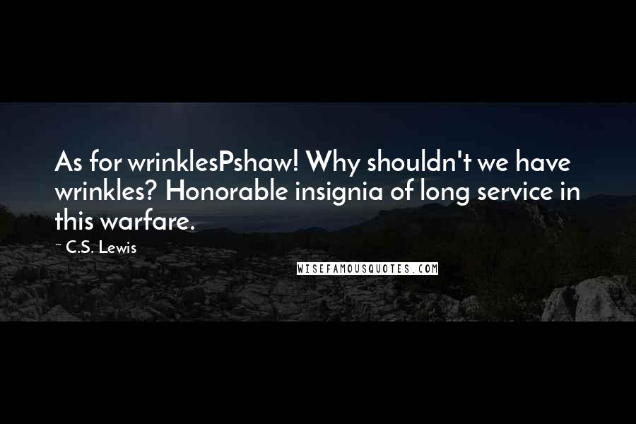 C.S. Lewis Quotes: As for wrinklesPshaw! Why shouldn't we have wrinkles? Honorable insignia of long service in this warfare.