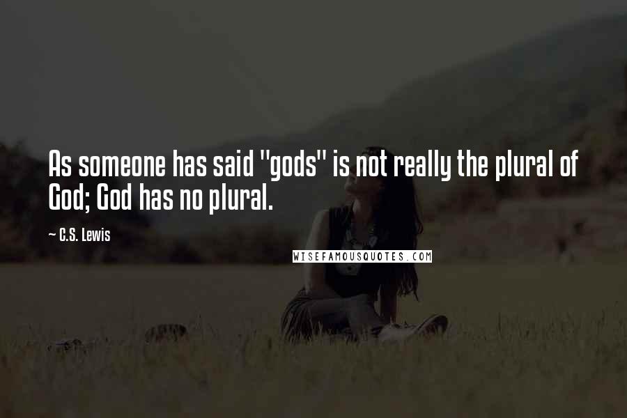 C.S. Lewis Quotes: As someone has said "gods" is not really the plural of God; God has no plural.