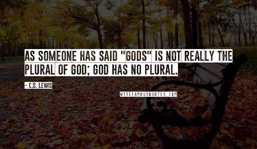 C.S. Lewis Quotes: As someone has said "gods" is not really the plural of God; God has no plural.