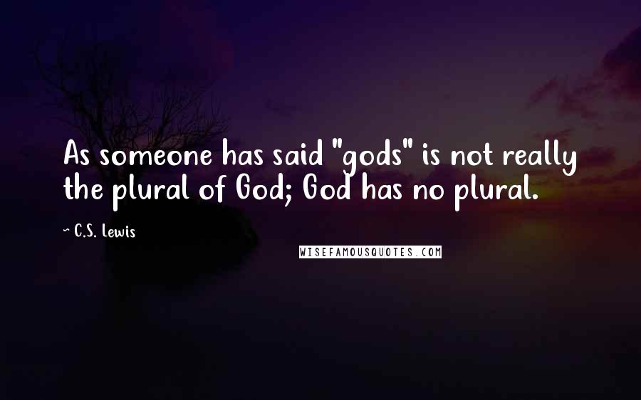 C.S. Lewis Quotes: As someone has said "gods" is not really the plural of God; God has no plural.