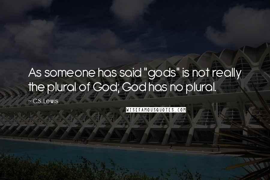 C.S. Lewis Quotes: As someone has said "gods" is not really the plural of God; God has no plural.