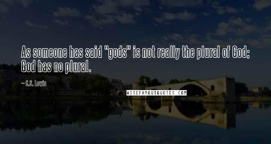 C.S. Lewis Quotes: As someone has said "gods" is not really the plural of God; God has no plural.