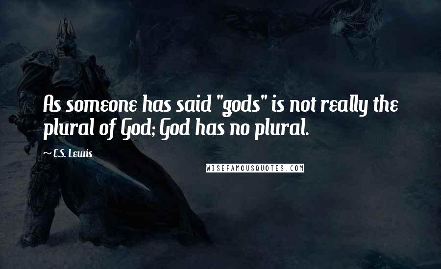 C.S. Lewis Quotes: As someone has said "gods" is not really the plural of God; God has no plural.