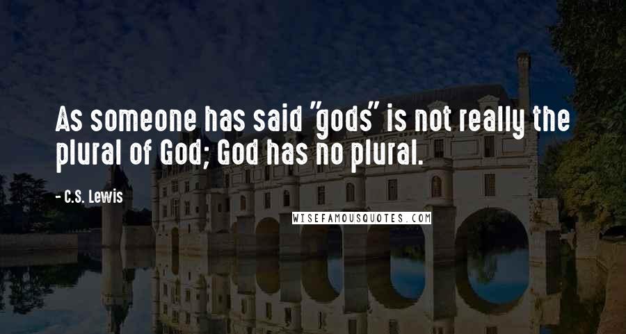 C.S. Lewis Quotes: As someone has said "gods" is not really the plural of God; God has no plural.