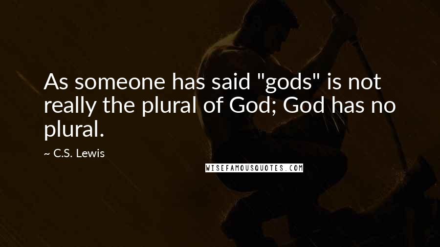 C.S. Lewis Quotes: As someone has said "gods" is not really the plural of God; God has no plural.