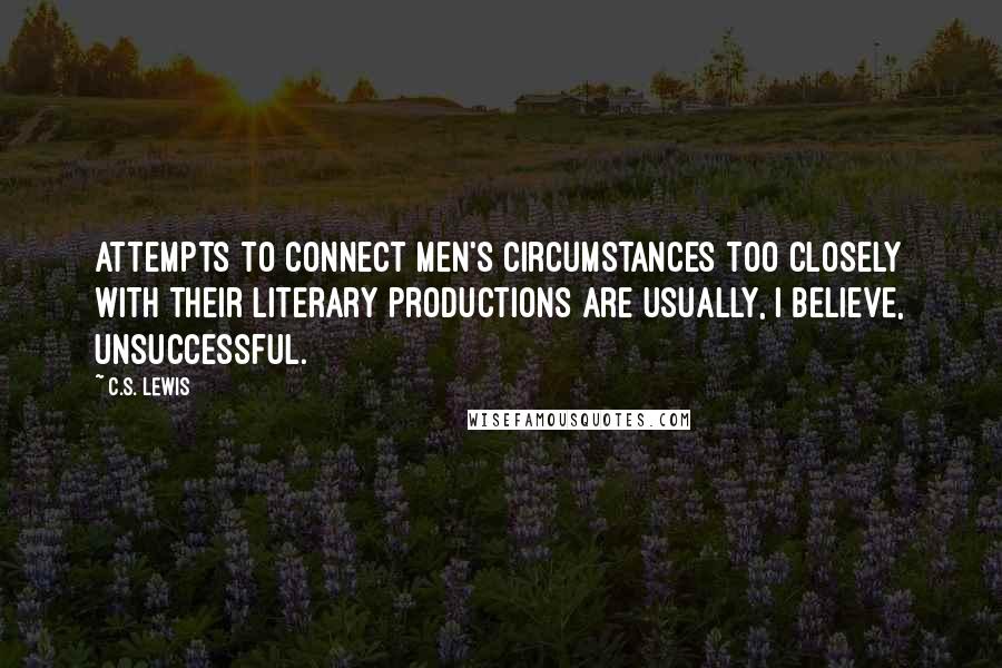 C.S. Lewis Quotes: Attempts to connect men's circumstances too closely with their literary productions are usually, I believe, unsuccessful.