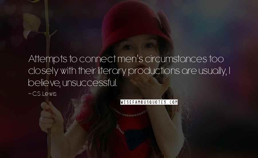 C.S. Lewis Quotes: Attempts to connect men's circumstances too closely with their literary productions are usually, I believe, unsuccessful.