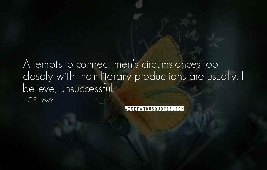 C.S. Lewis Quotes: Attempts to connect men's circumstances too closely with their literary productions are usually, I believe, unsuccessful.