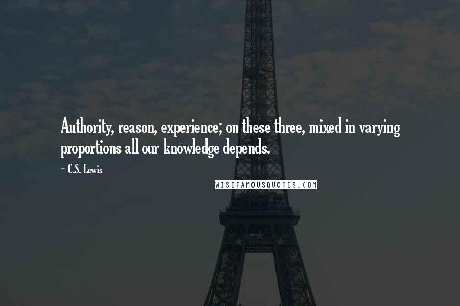 C.S. Lewis Quotes: Authority, reason, experience; on these three, mixed in varying proportions all our knowledge depends.