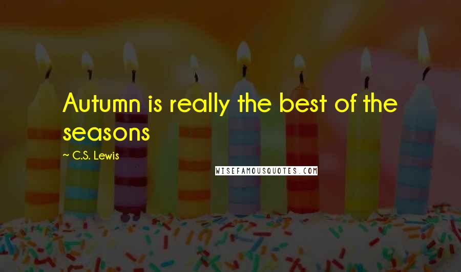 C.S. Lewis Quotes: Autumn is really the best of the seasons