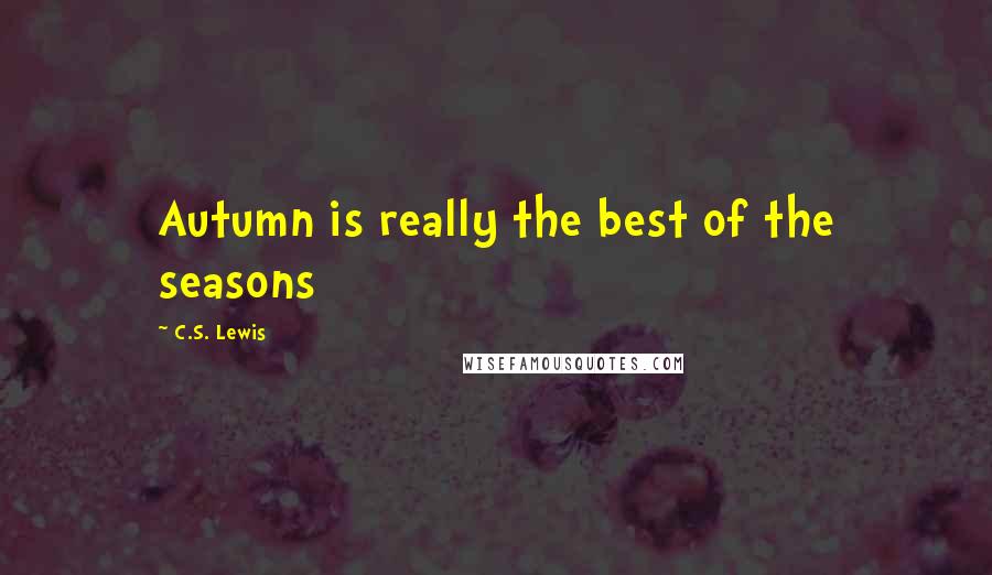 C.S. Lewis Quotes: Autumn is really the best of the seasons