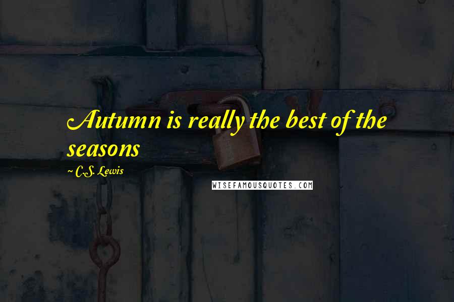 C.S. Lewis Quotes: Autumn is really the best of the seasons