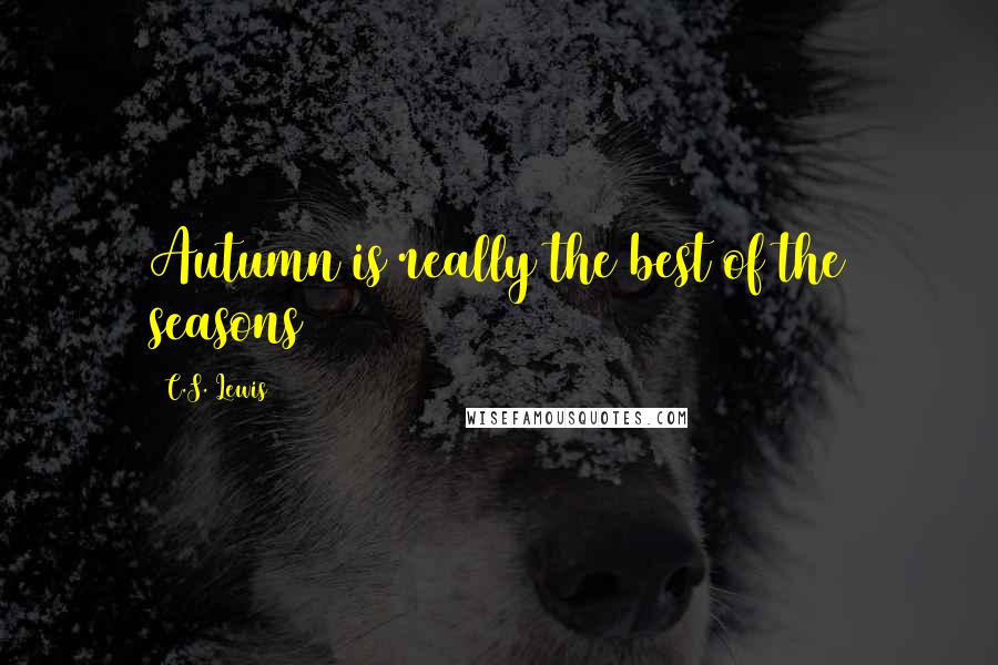 C.S. Lewis Quotes: Autumn is really the best of the seasons