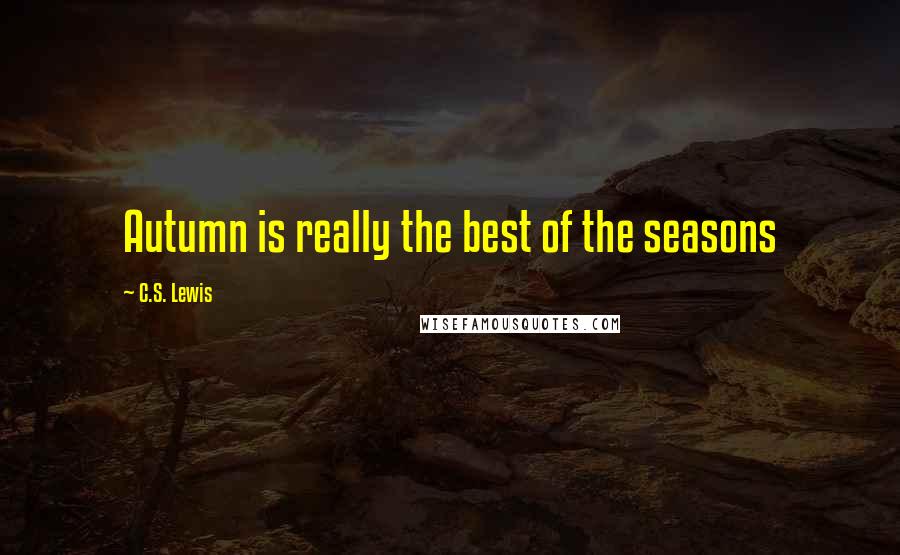 C.S. Lewis Quotes: Autumn is really the best of the seasons