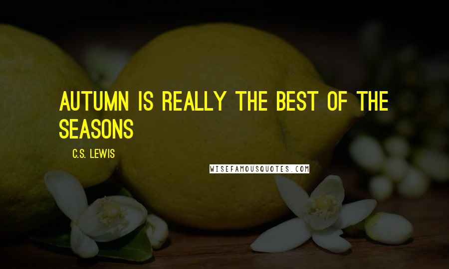 C.S. Lewis Quotes: Autumn is really the best of the seasons