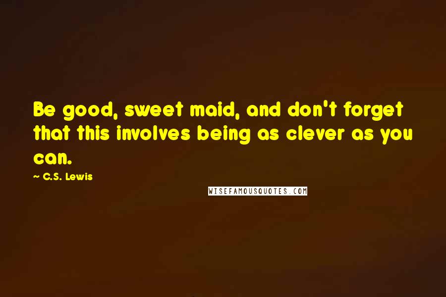 C.S. Lewis Quotes: Be good, sweet maid, and don't forget that this involves being as clever as you can.