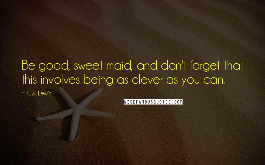 C.S. Lewis Quotes: Be good, sweet maid, and don't forget that this involves being as clever as you can.