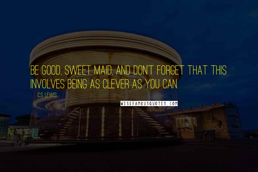 C.S. Lewis Quotes: Be good, sweet maid, and don't forget that this involves being as clever as you can.