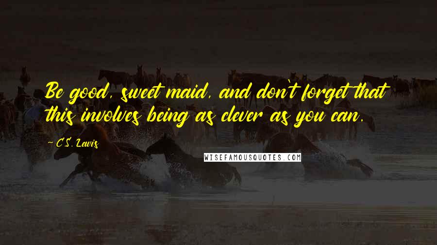 C.S. Lewis Quotes: Be good, sweet maid, and don't forget that this involves being as clever as you can.