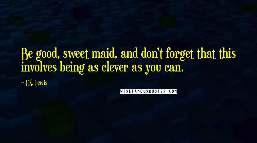 C.S. Lewis Quotes: Be good, sweet maid, and don't forget that this involves being as clever as you can.