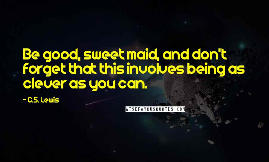 C.S. Lewis Quotes: Be good, sweet maid, and don't forget that this involves being as clever as you can.