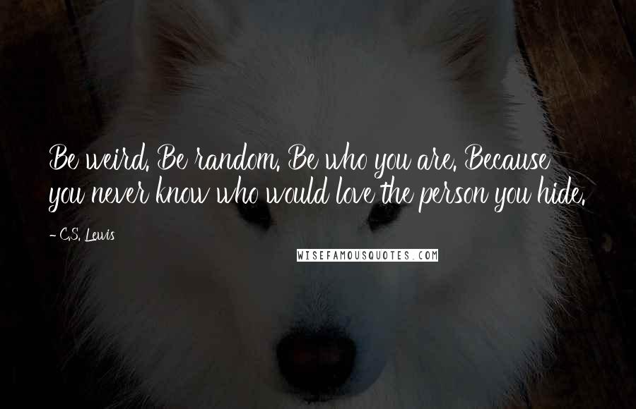 C.S. Lewis Quotes: Be weird. Be random. Be who you are. Because you never know who would love the person you hide.