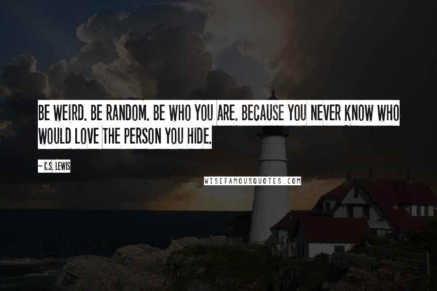 C.S. Lewis Quotes: Be weird. Be random. Be who you are. Because you never know who would love the person you hide.