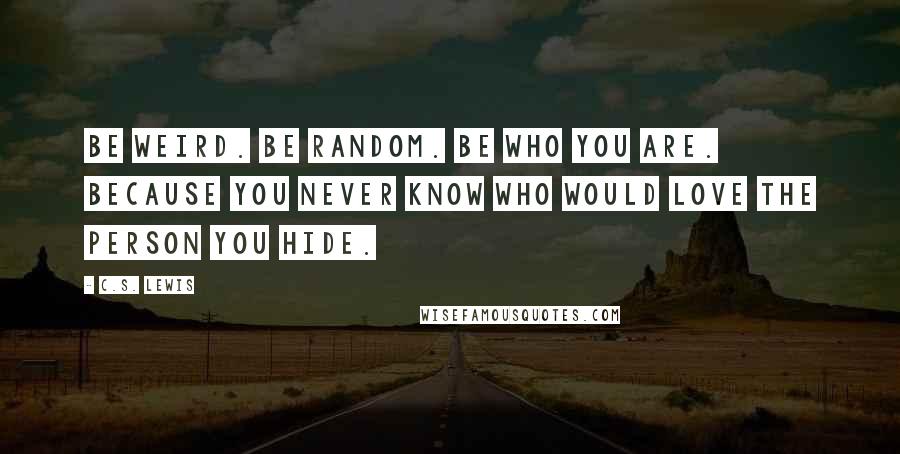 C.S. Lewis Quotes: Be weird. Be random. Be who you are. Because you never know who would love the person you hide.