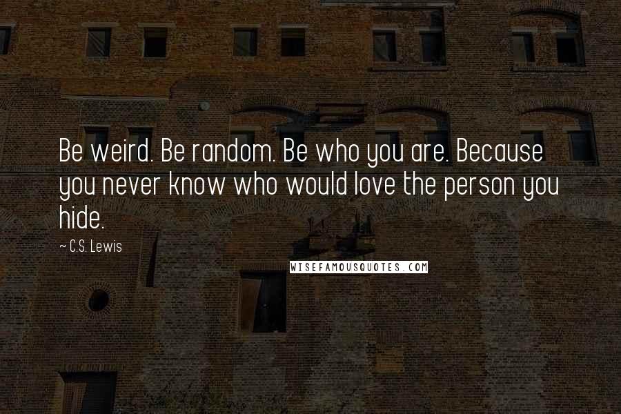 C.S. Lewis Quotes: Be weird. Be random. Be who you are. Because you never know who would love the person you hide.