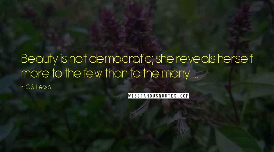 C.S. Lewis Quotes: Beauty is not democratic; she reveals herself more to the few than to the many ...