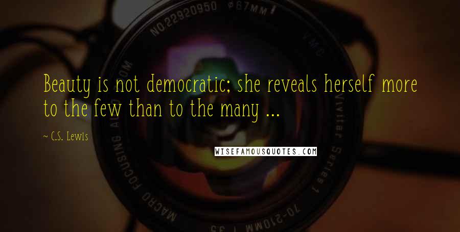 C.S. Lewis Quotes: Beauty is not democratic; she reveals herself more to the few than to the many ...