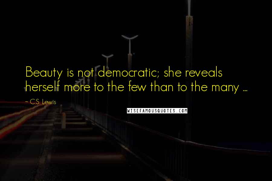 C.S. Lewis Quotes: Beauty is not democratic; she reveals herself more to the few than to the many ...