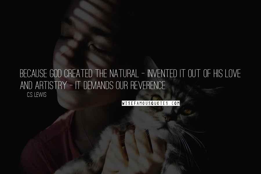 C.S. Lewis Quotes: Because God created the Natural - invented it out of His love and artistry - it demands our reverence.