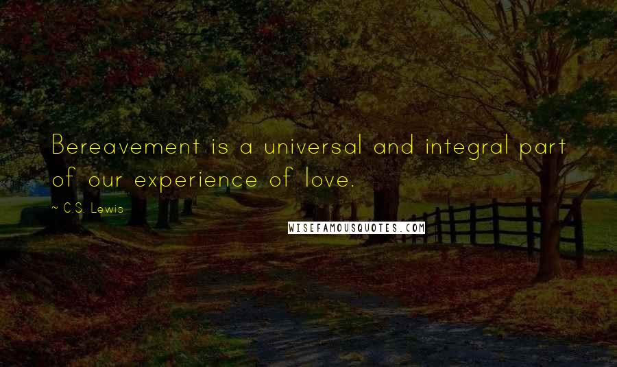 C.S. Lewis Quotes: Bereavement is a universal and integral part of our experience of love.