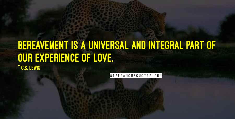 C.S. Lewis Quotes: Bereavement is a universal and integral part of our experience of love.