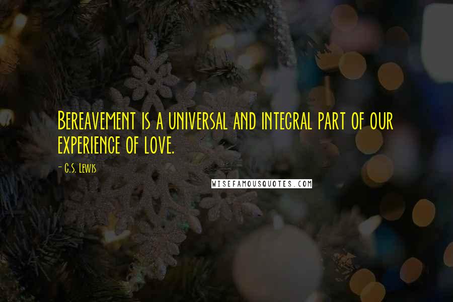 C.S. Lewis Quotes: Bereavement is a universal and integral part of our experience of love.