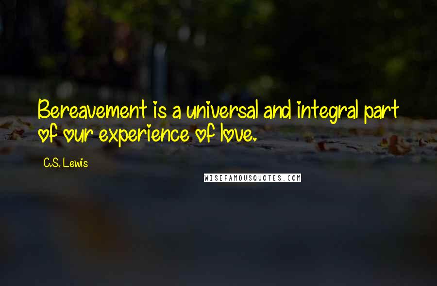 C.S. Lewis Quotes: Bereavement is a universal and integral part of our experience of love.