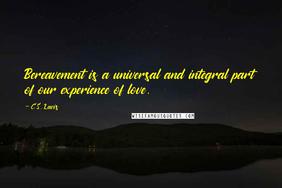 C.S. Lewis Quotes: Bereavement is a universal and integral part of our experience of love.