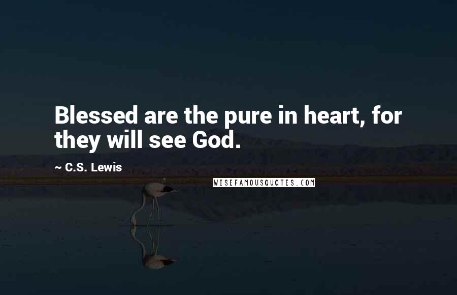 C.S. Lewis Quotes: Blessed are the pure in heart, for they will see God.
