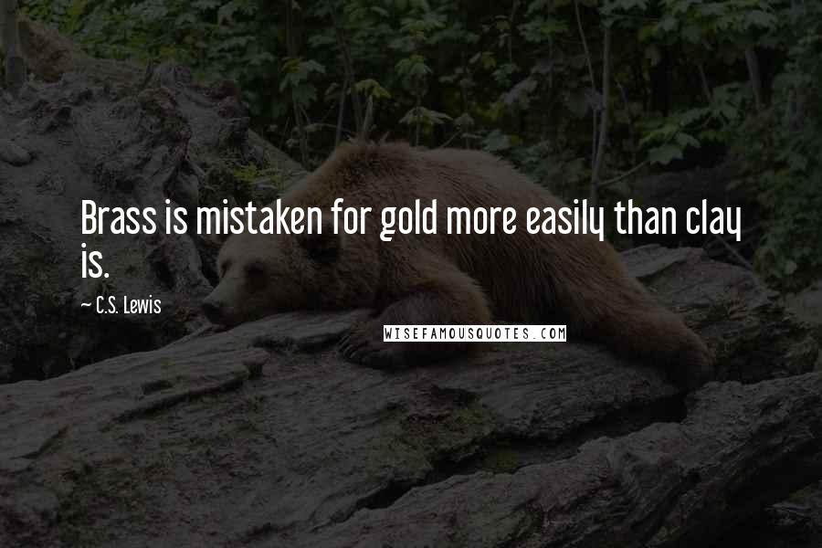 C.S. Lewis Quotes: Brass is mistaken for gold more easily than clay is.