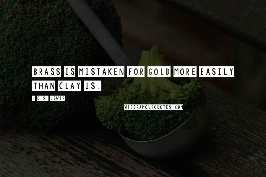 C.S. Lewis Quotes: Brass is mistaken for gold more easily than clay is.
