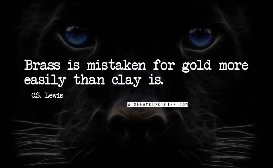 C.S. Lewis Quotes: Brass is mistaken for gold more easily than clay is.