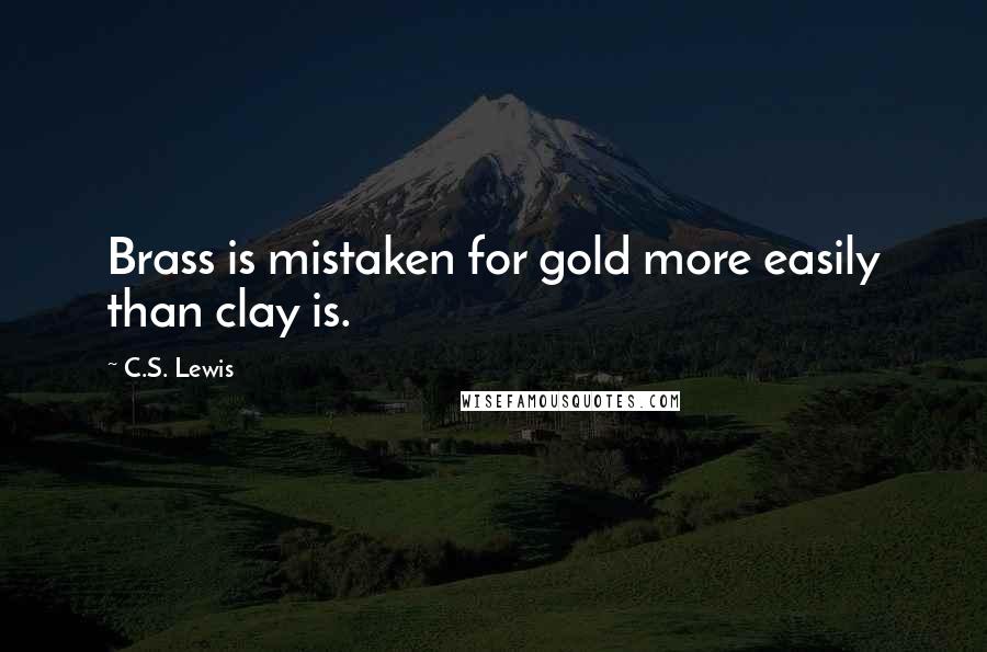 C.S. Lewis Quotes: Brass is mistaken for gold more easily than clay is.