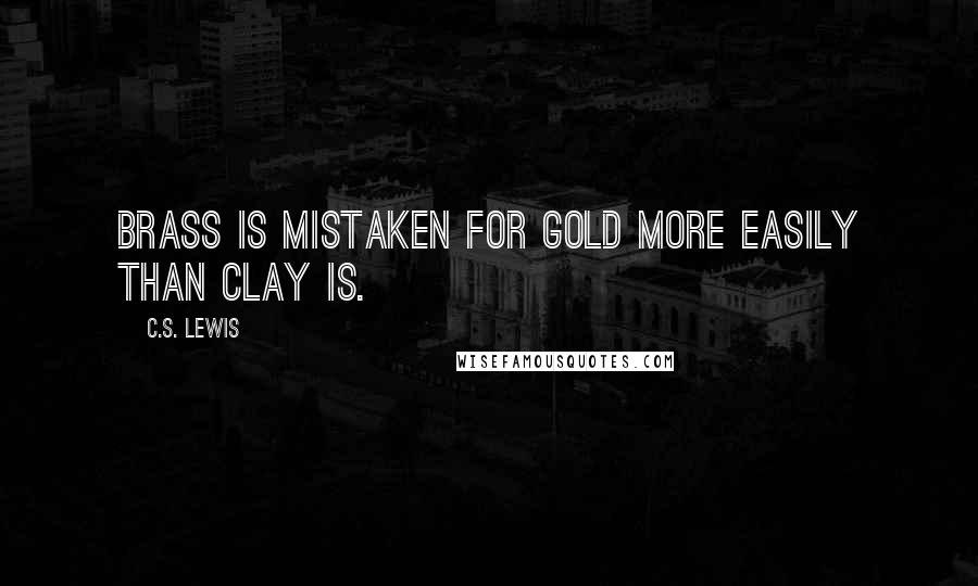 C.S. Lewis Quotes: Brass is mistaken for gold more easily than clay is.