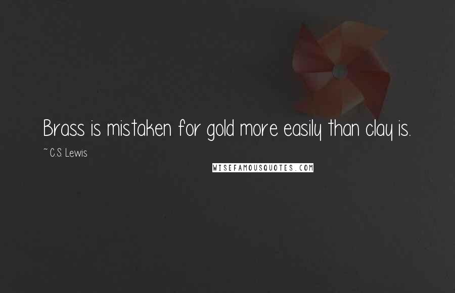 C.S. Lewis Quotes: Brass is mistaken for gold more easily than clay is.