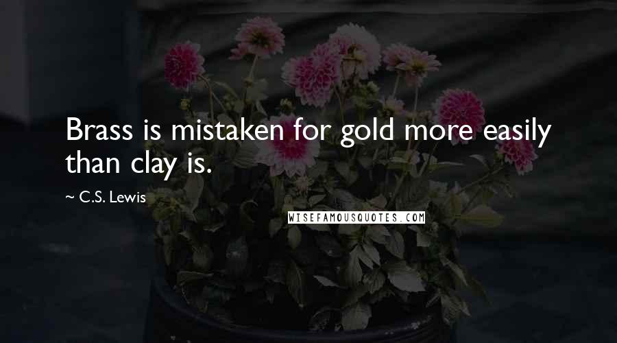 C.S. Lewis Quotes: Brass is mistaken for gold more easily than clay is.