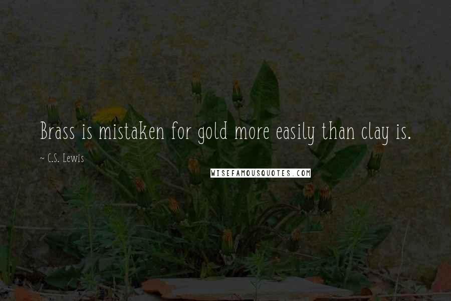 C.S. Lewis Quotes: Brass is mistaken for gold more easily than clay is.