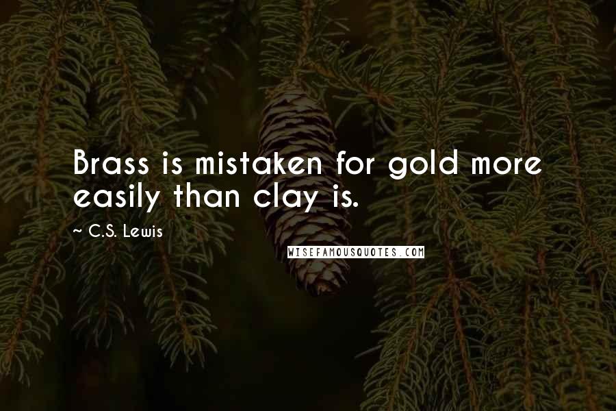 C.S. Lewis Quotes: Brass is mistaken for gold more easily than clay is.