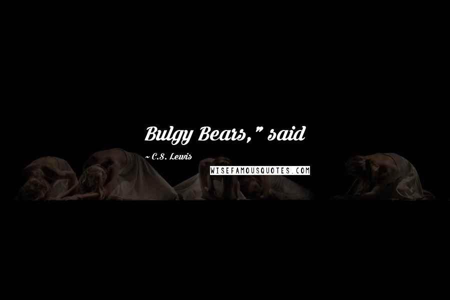 C.S. Lewis Quotes: Bulgy Bears," said
