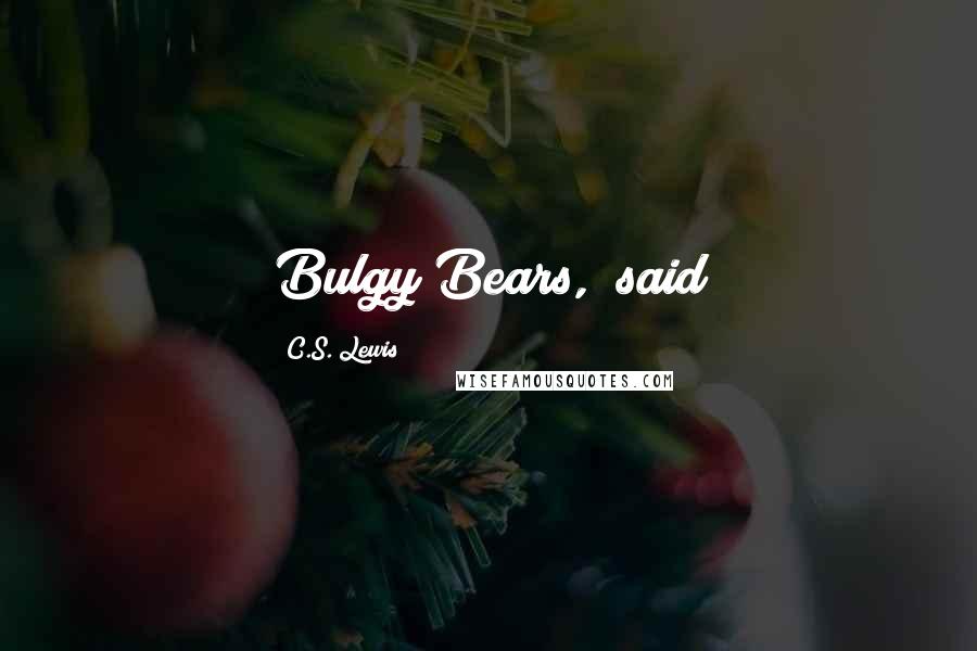 C.S. Lewis Quotes: Bulgy Bears," said